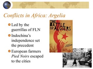 Conflicts in Africa: Argelia
Led by the
guerrillas of FLN
Indochina’s
independence set
the precedent
European farmers
Pied Noirs escaped
to the cities
 