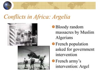 Conflicts in Africa: Argelia
Bloody random
massacres by Muslim
Algerians
French population
asked for government
intervention
French army’s
intervention: Argel
 