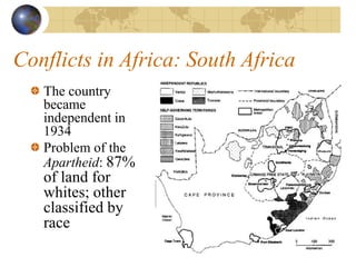 Conflicts in Africa: South Africa
The country
became
independent in
1934
Problem of the
Apartheid: 87%
of land for
whites; other
classified by
race
 