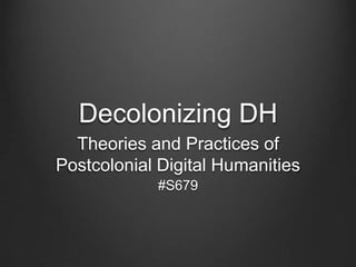 Decolonizing DH
Theories and Practices of
Postcolonial Digital Humanities
#S679

 