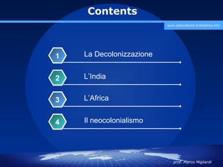 Contents
                          www.polovalboite.it/didattica.htm




1   La Decolonizzazione


2   L’India


3   L’Africa


4   Il neocolonialismo




                             prof. Marco Migliardi
 