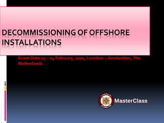 DECOMMISSIONING OF OFFSHORE
INSTALLATIONS
Event Date 03 – 04 February, 2020, Location – Amsterdam,The
Netherlands
 