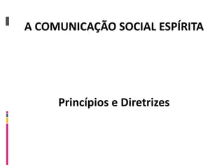 A COMUNICAÇÃO SOCIAL ESPÍRITA Princípios e Diretrizes 
