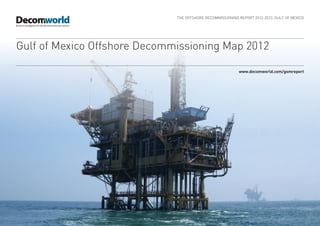 THE OFFSHORE DECOMMISSIONING REPORT 2012-2013, GULF OF MEXICO




Gulf of Mexico Offshore Decommissioning Map 2012

                                                           www.decomworld.com/gomreport
 
