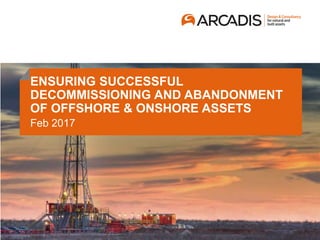 Inc. Langdon Seah | Hyder Consulting | EC Harris
ENSURING SUCCESSFUL
DECOMMISSIONING AND ABANDONMENT
OF OFFSHORE & ONSHORE ASSETS
Feb 2017
 