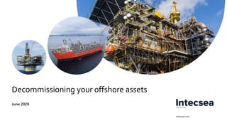 intecsea.com
Decommissioning your offshore assets
June 2020
 