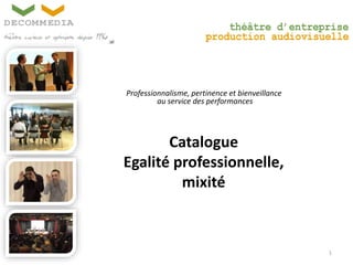 Professionnalisme, pertinence et bienveillance
au service des performances
1
Catalogue
Egalité professionnelle,
mixité
 