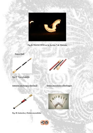 Fig.26 TRANC3POI en la Acción 7 de Matraka



   Vara o Staff




Fig. 27 Vara pleglable



Antorcha con Fuego o FireTorch         Dedos encendidos o FireFingers




Fig. 28 Antorcha y Dedos encendidos
 