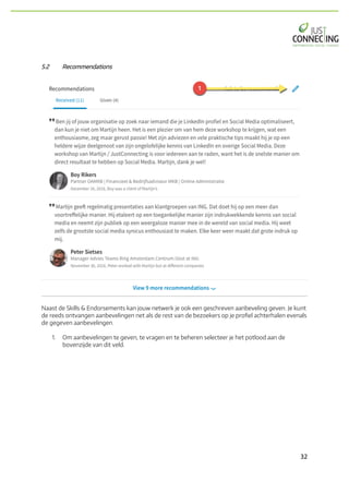 32	
5.2 Recommendations
Naast de Skills & Endorsements kan jouw netwerk je ook een geschreven aanbeveling geven. Je kunt
de reeds ontvangen aanbevelingen net als de rest van de bezoekers op je profiel achterhalen evenals
de gegeven aanbevelingen.
1. Om aanbevelingen te geven, te vragen en te beheren selecteer je het potlood aan de
bovenzijde van dit veld.
 