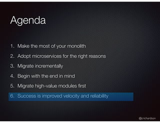 @crichardson
Agenda
1. Make the most of your monolith
2. Adopt microservices for the right reasons
3. Migrate incrementally
4. Begin with the end in mind
5. Migrate high-value modules ﬁrst
6. Success is improved velocity and reliability
 