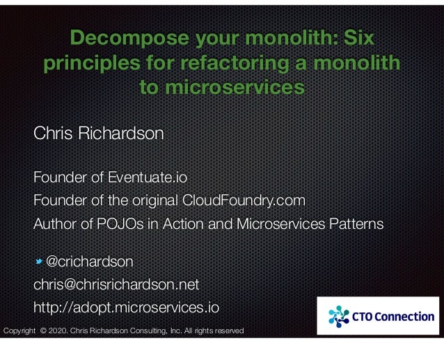 @crichardson
Decompose your monolith: Six
principles for refactoring a monolith
to microservices
Chris Richardson
Founder ...