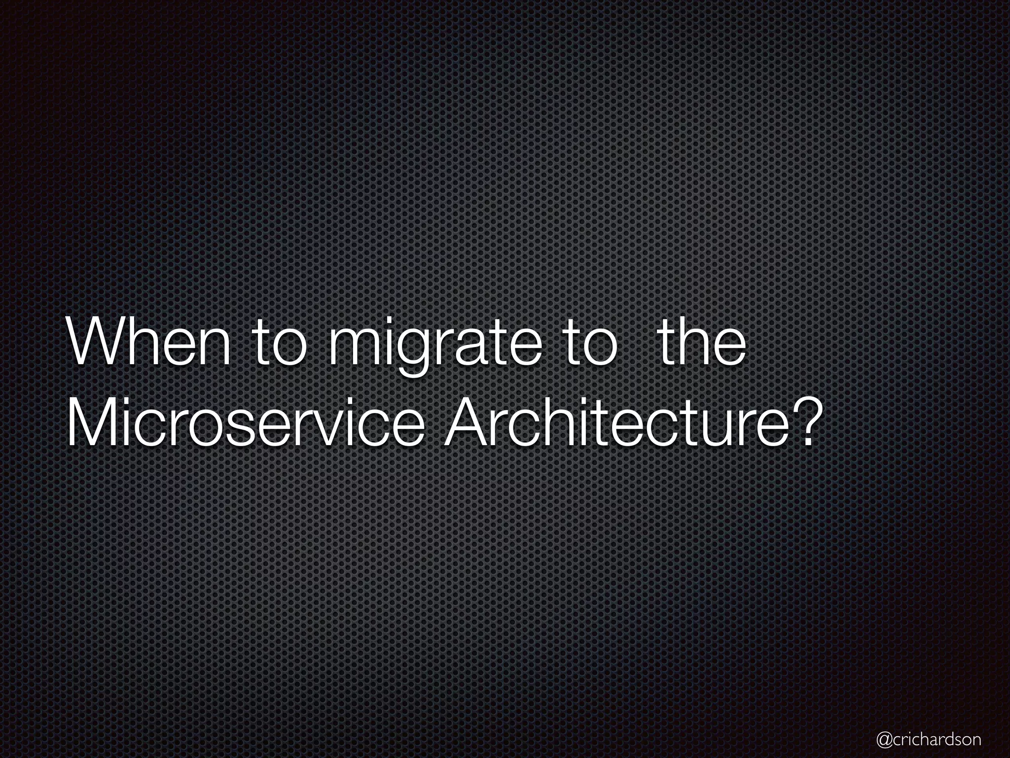 @crichardson
When to migrate to the
Microservice Architecture?
 