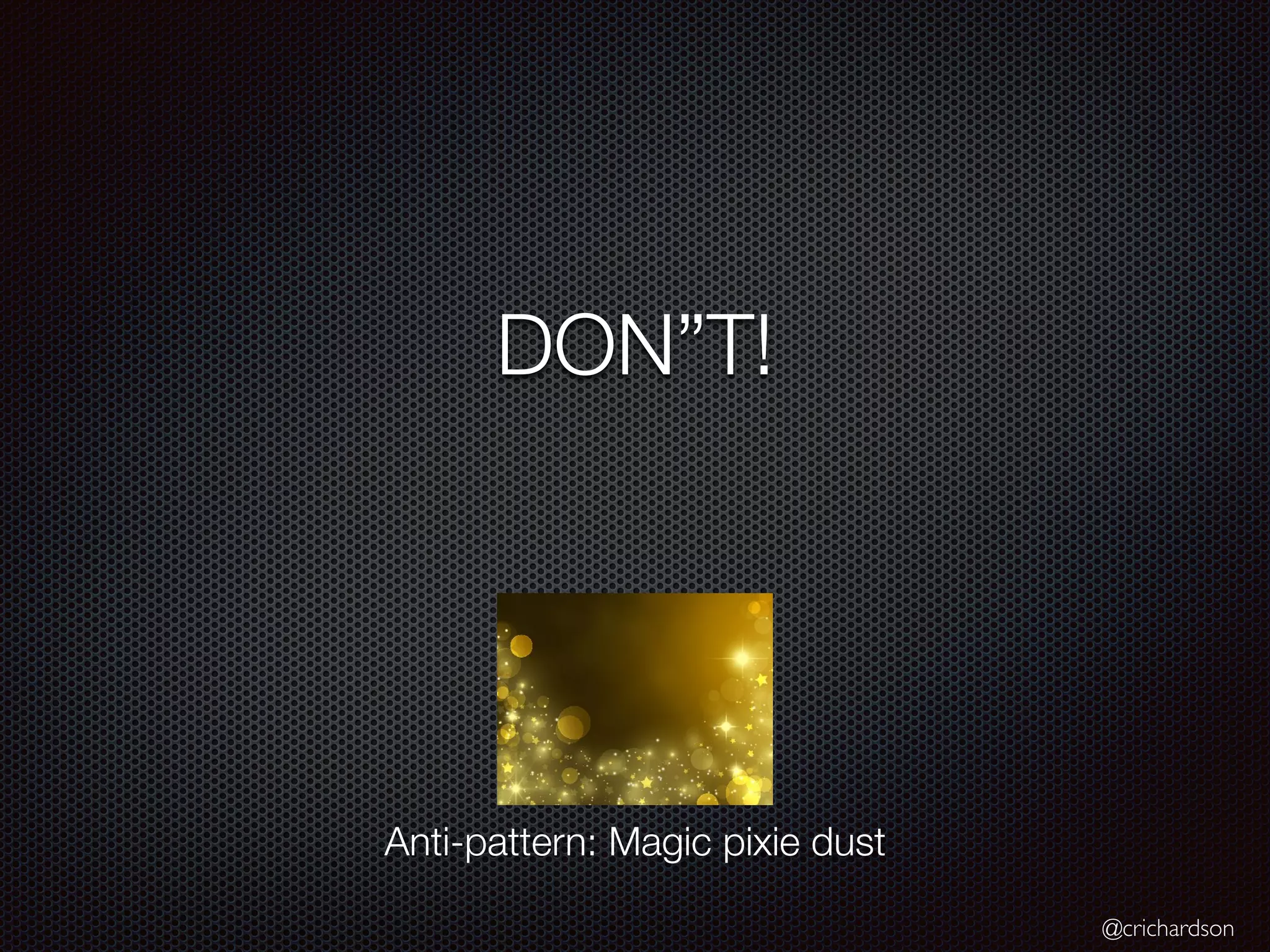 @crichardson
DON”T!
Anti-pattern: Magic pixie dust
 