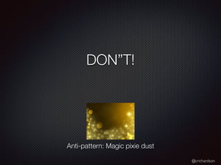 @crichardson
DON”T!
Anti-pattern: Magic pixie dust
 