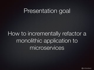 @crichardson
Presentation goal
How to incrementally refactor a
monolithic application to
microservices
 