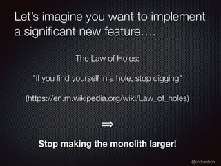 @crichardson
Let’s imagine you want to implement
a signiﬁcant new feature….
The Law of Holes:
"if you ﬁnd yourself in a ho...