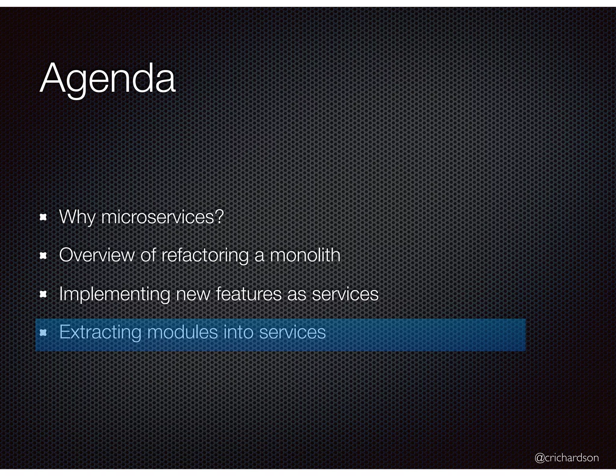 @crichardson Agenda Why microservices? Overview of refactoring a monolith Implementing new features as services Extracting modules into services 
