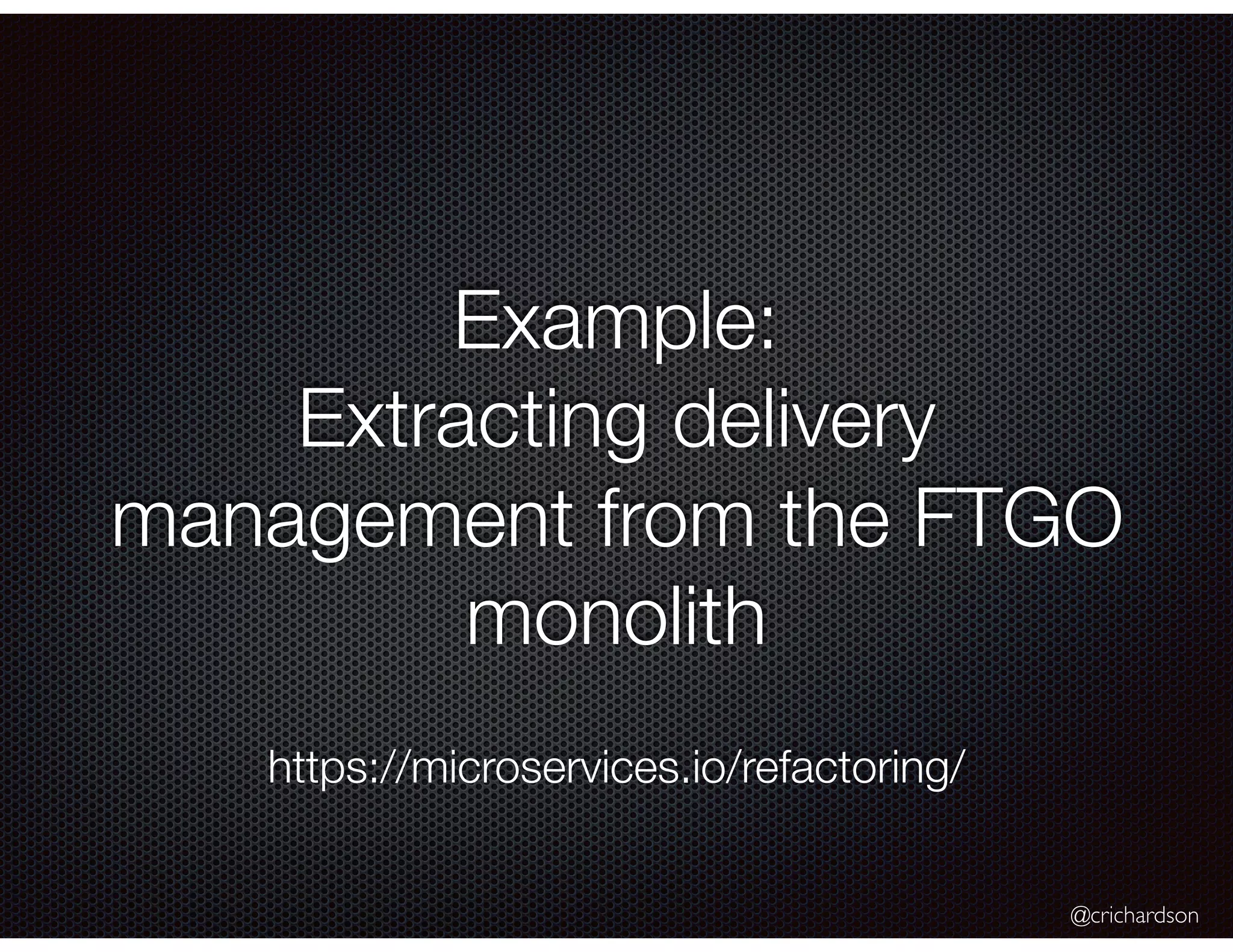 @crichardson Example: Extracting delivery management from the FTGO monolith https://microservices.io/refactoring/ 
