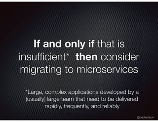 @crichardson
If and only if that is
insufﬁcient* then consider
migrating to microservices
*Large, complex applications dev...