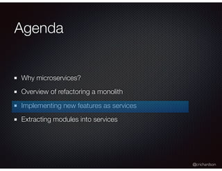 @crichardson
Agenda
Why microservices?
Overview of refactoring a monolith
Implementing new features as services
Extracting...