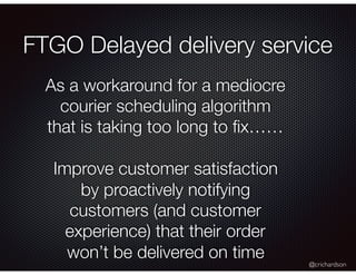 @crichardson
FTGO Delayed delivery service
As a workaround for a mediocre
courier scheduling algorithm
that is taking too ...