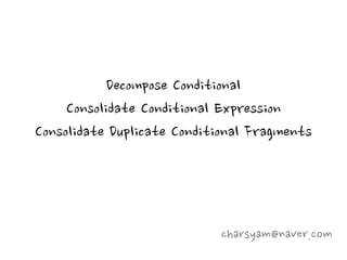 Decompose Conditional
     Consolidate Conditional Expression
Consolidate Duplicate Conditional Fragments




                            charsyam@naver.com
 
