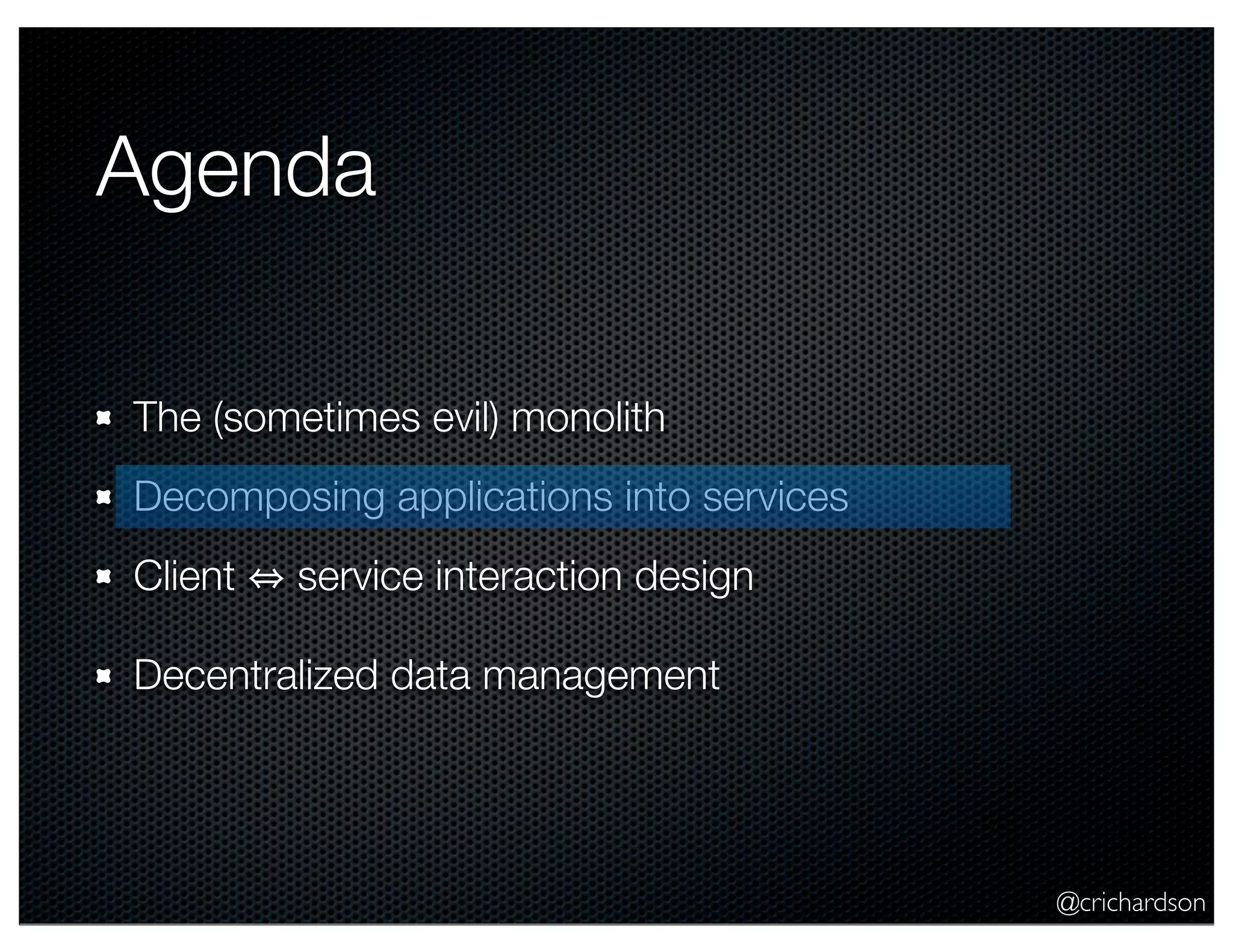 @crichardson Agenda The (sometimes evil) monolith Decomposing applications into services Client service interaction design Decentralized data management 