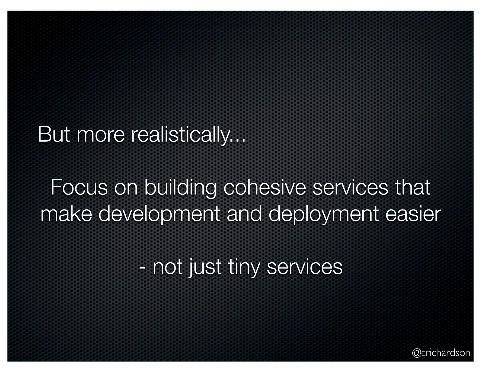 @crichardson But more realistically... Focus on building cohesive services that make development and deployment easier - not just tiny services 