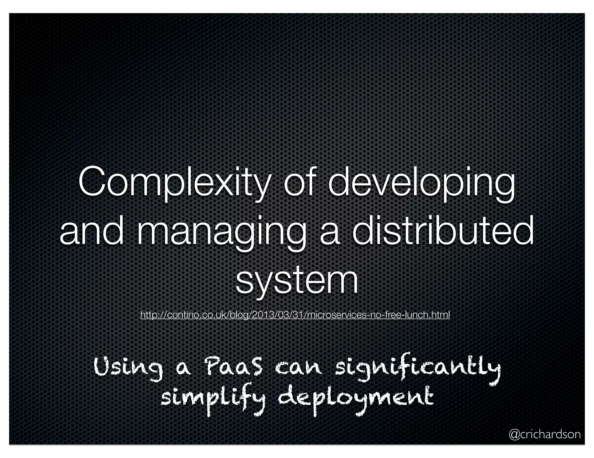 @crichardson Complexity of developing and managing a distributed system Using a PaaS can significantly simplify deployment http://contino.co.uk/blog/2013/03/31/microservices-no-free-lunch.html 