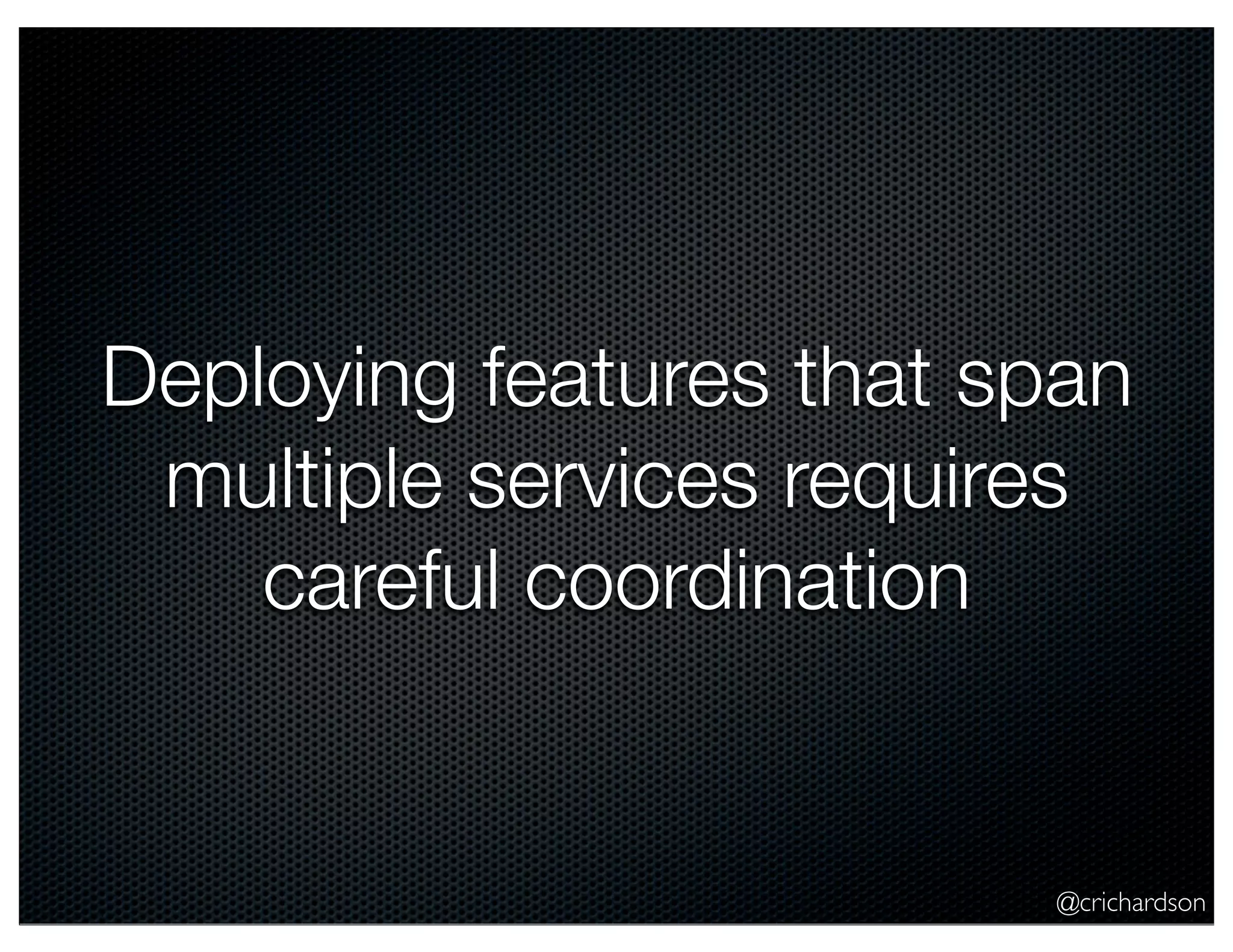 @crichardson Deploying features that span multiple services requires careful coordination 