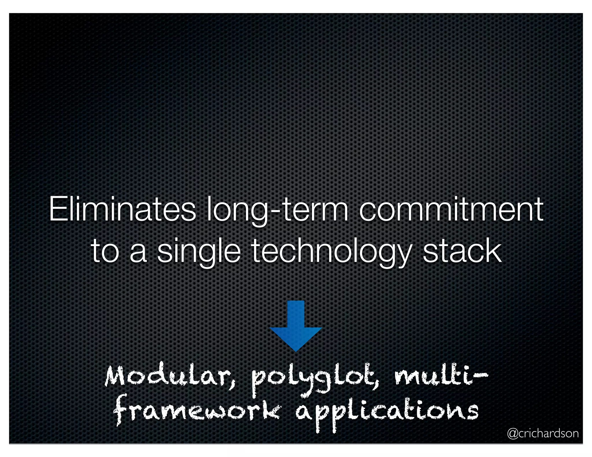 @crichardson Eliminates long-term commitment to a single technology stack Modular, polyglot, multi- framework applications 