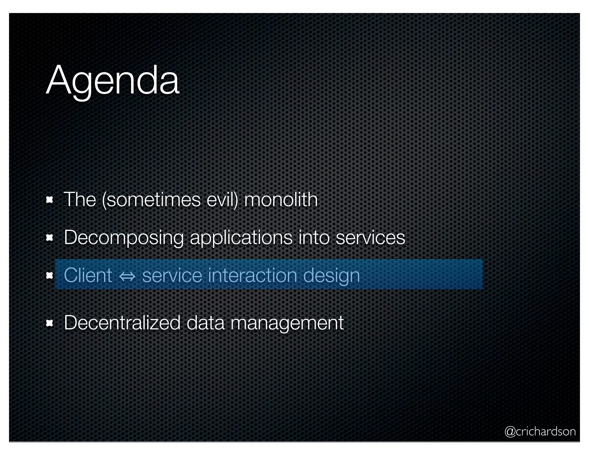 @crichardson Agenda The (sometimes evil) monolith Decomposing applications into services Client service interaction design Decentralized data management 