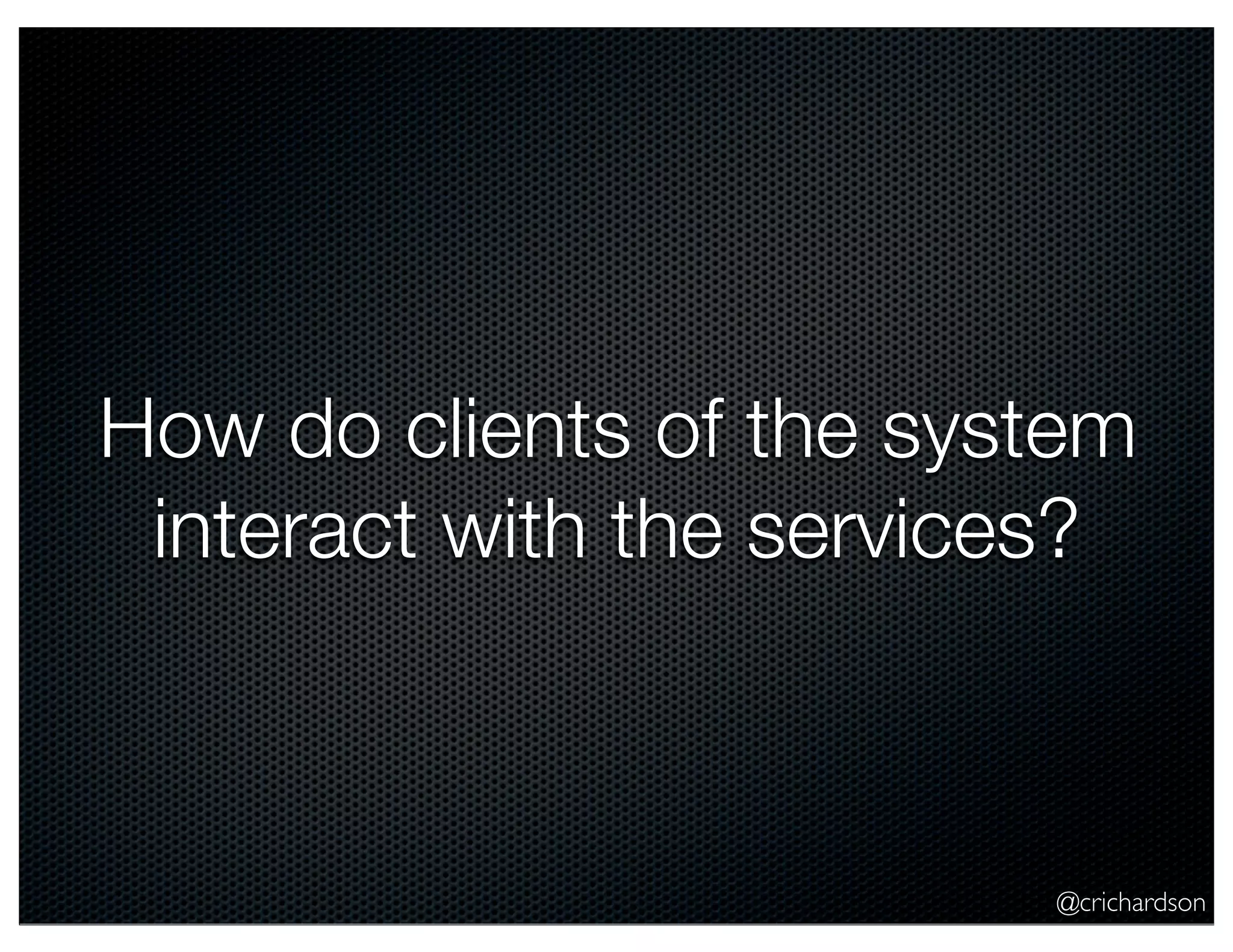 @crichardson How do clients of the system interact with the services? 