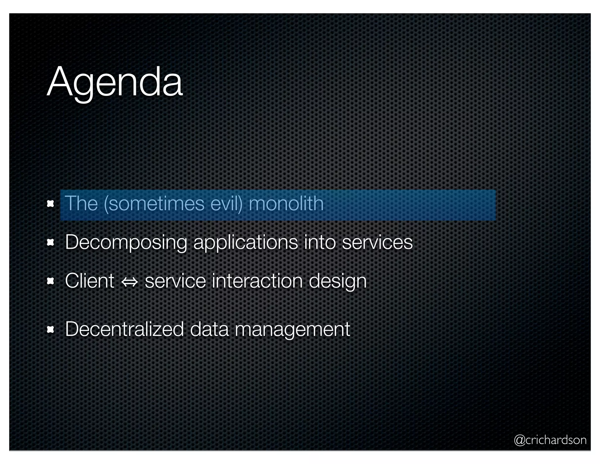 @crichardson Agenda The (sometimes evil) monolith Decomposing applications into services Client service interaction design Decentralized data management 