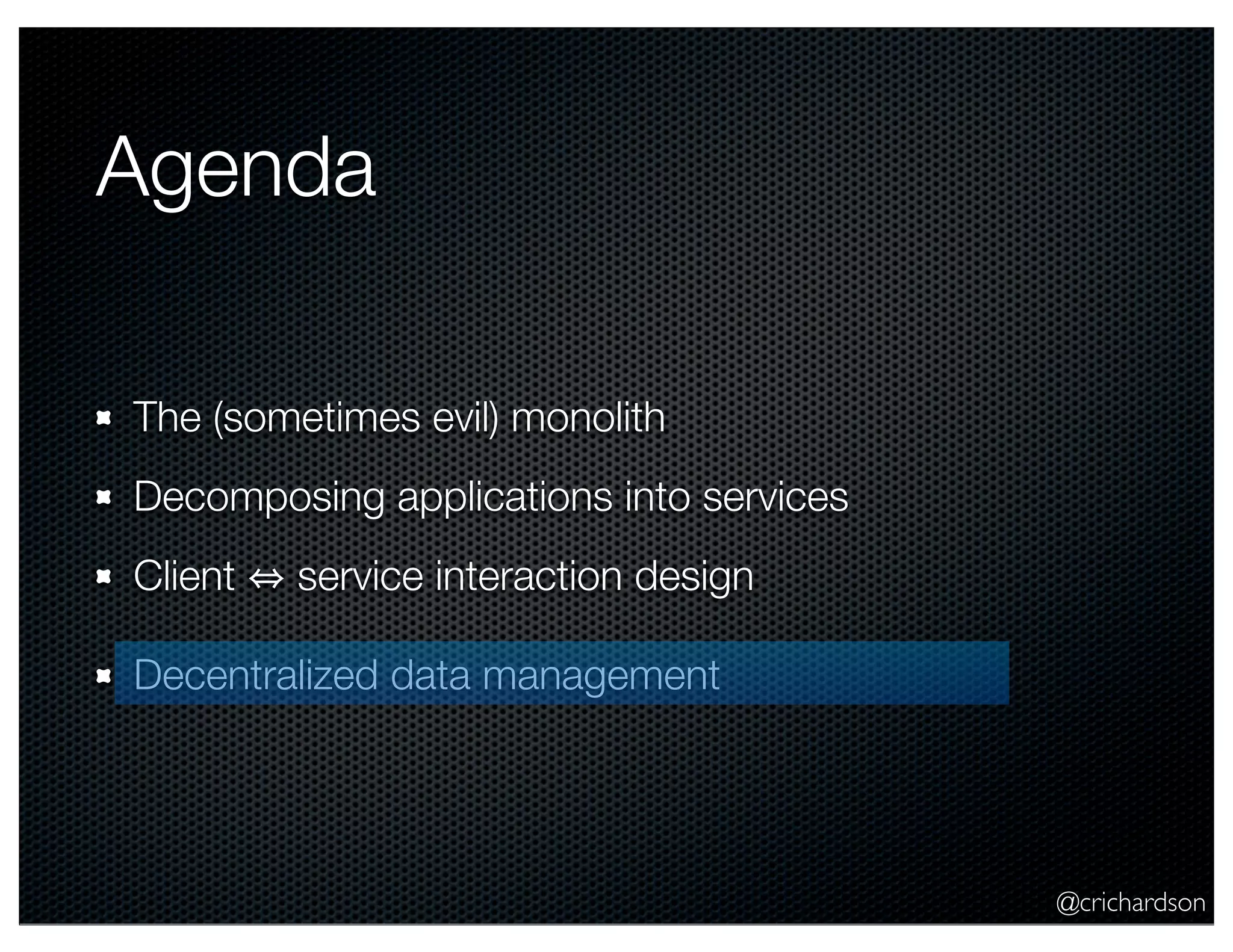 @crichardson Agenda The (sometimes evil) monolith Decomposing applications into services Client service interaction design Decentralized data management 