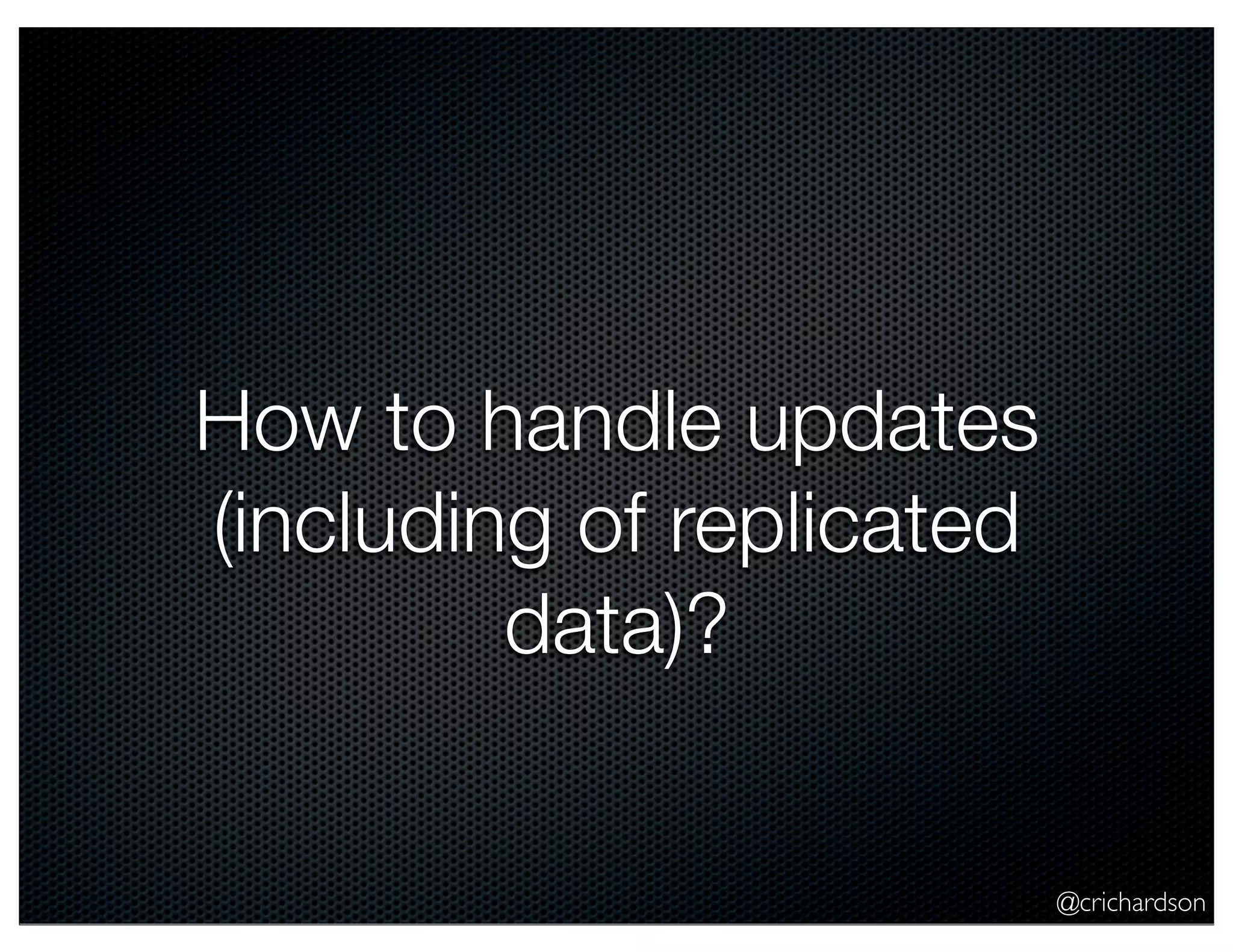 @crichardson How to handle updates (including of replicated data)? 