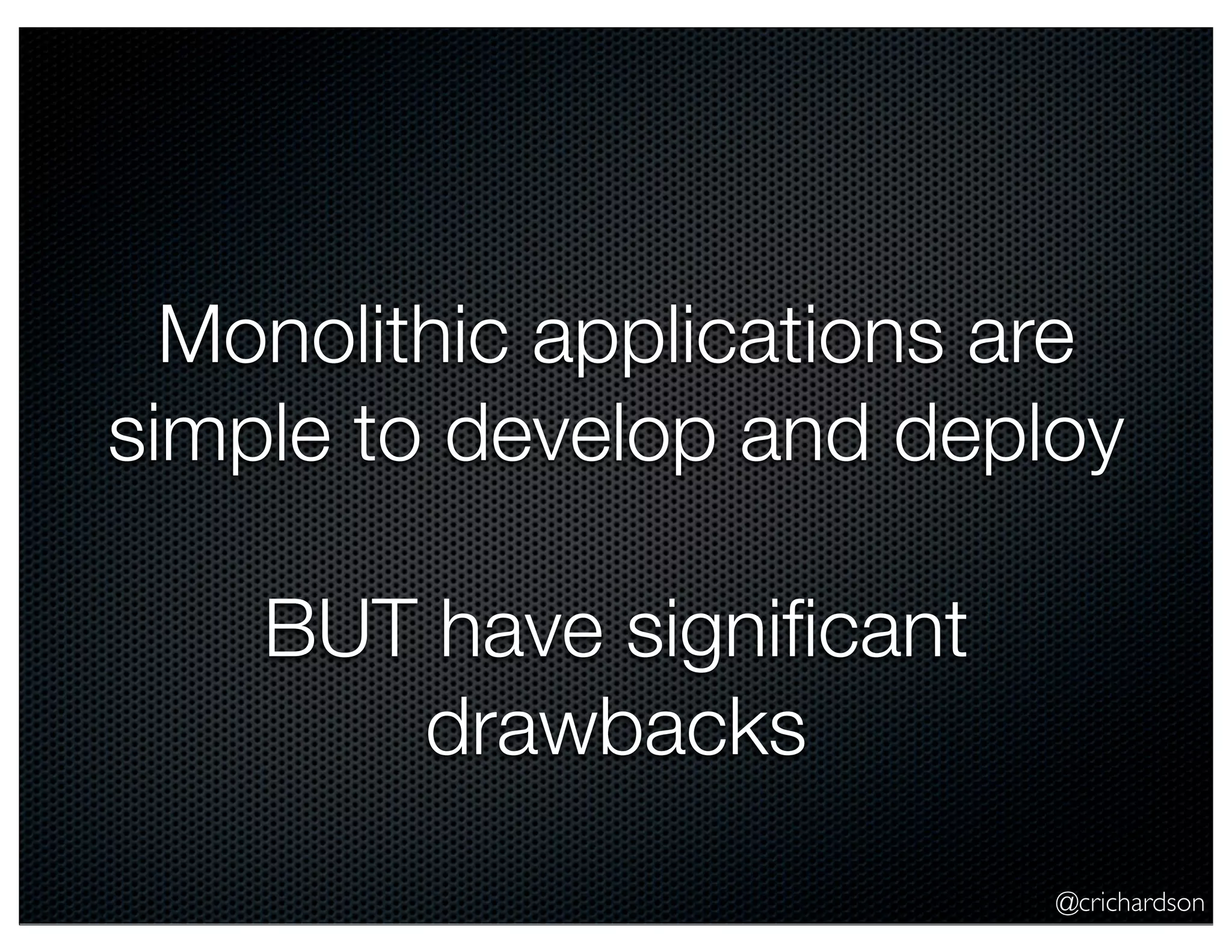 @crichardson Monolithic applications are simple to develop and deploy BUT have signiﬁcant drawbacks 