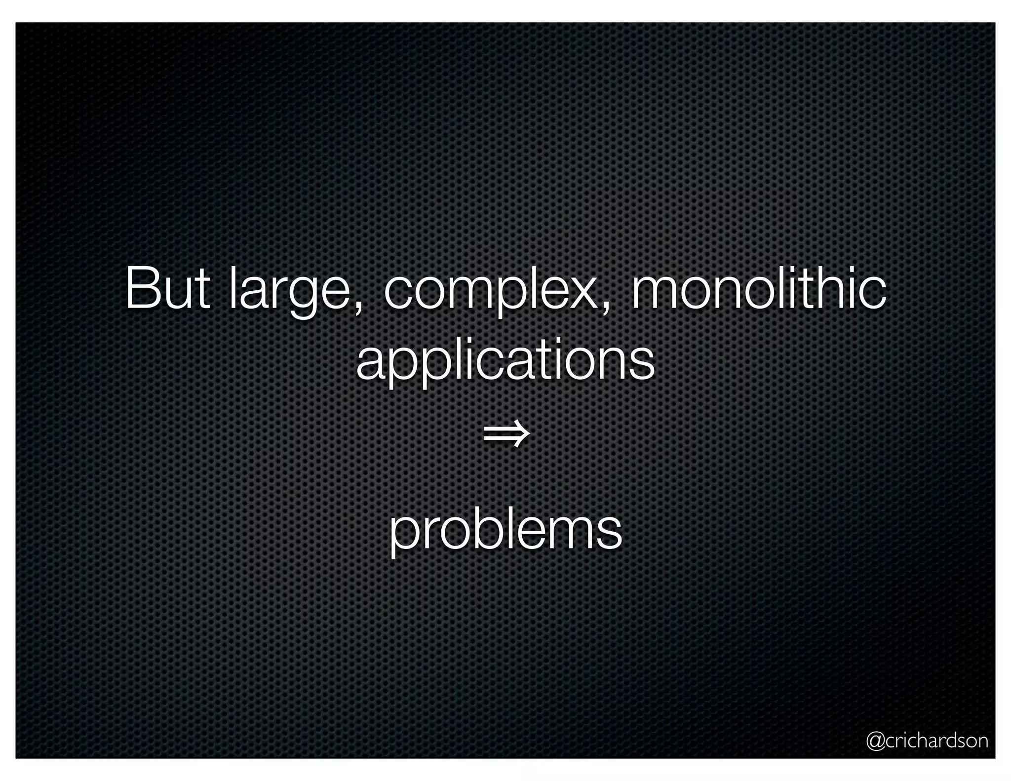 @crichardson But large, complex, monolithic applications problems 