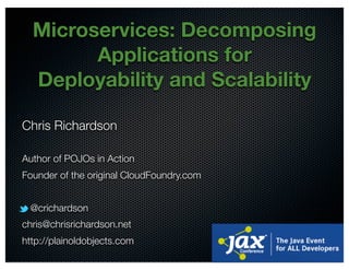 @crichardson
Microservices: Decomposing
Applications for
Deployability and Scalability
Chris Richardson
Author of POJOs in Action
Founder of the original CloudFoundry.com
@crichardson
chris@chrisrichardson.net
http://plainoldobjects.com
 