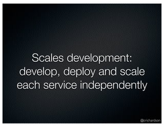 @crichardson
Scales development:
develop, deploy and scale
each service independently
 