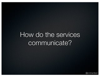 @crichardson
How do the services
communicate?
 