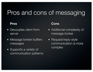 Pros and cons of messaging
Pros
Decouples client from
server
Message broker buffers
messages
Supports a variety of
communi...