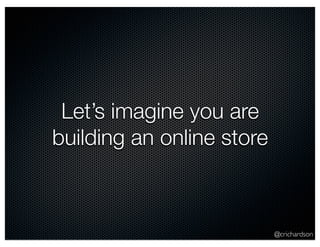 @crichardson
Let’s imagine you are
building an online store
 