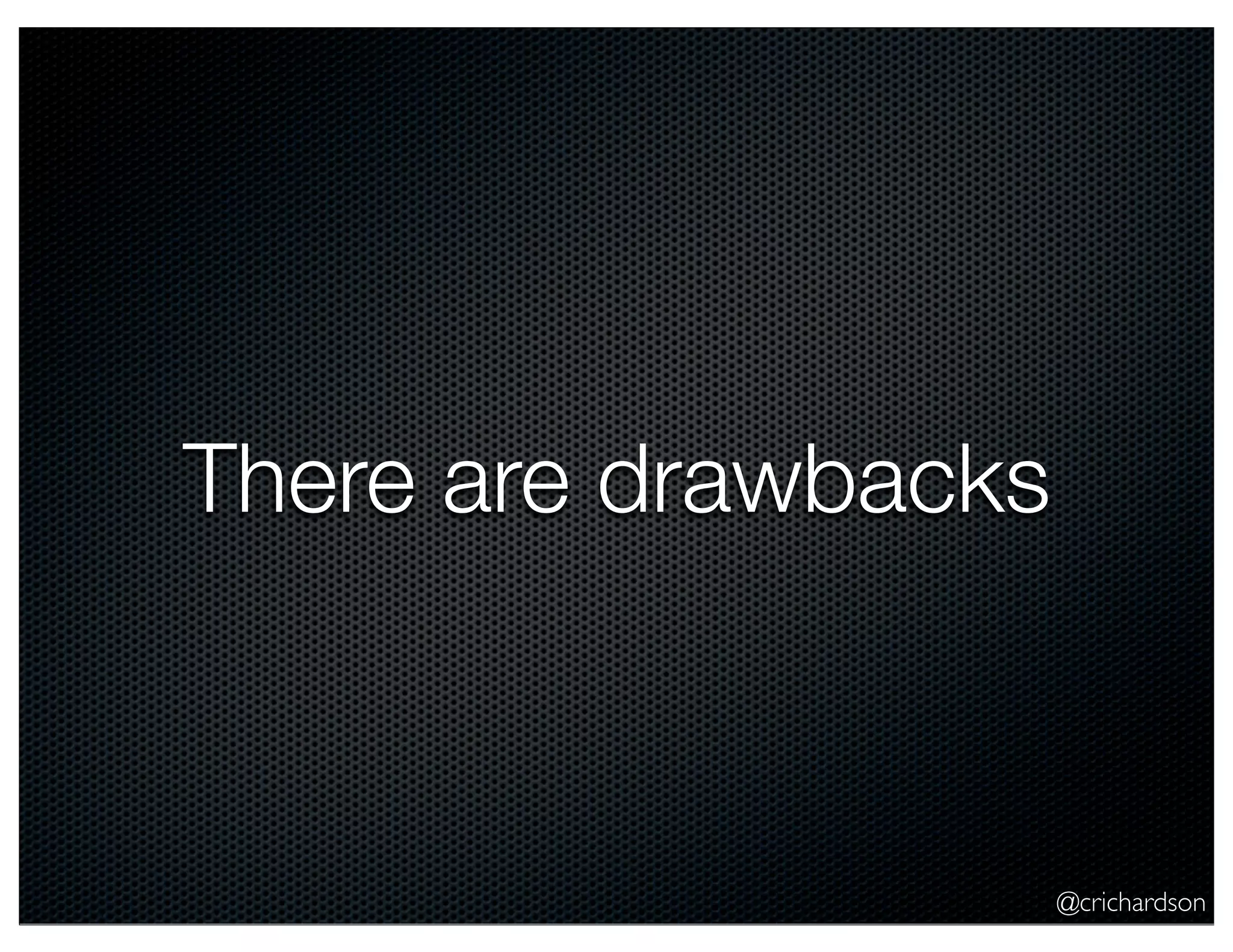 There are drawbacks

@crichardson

 