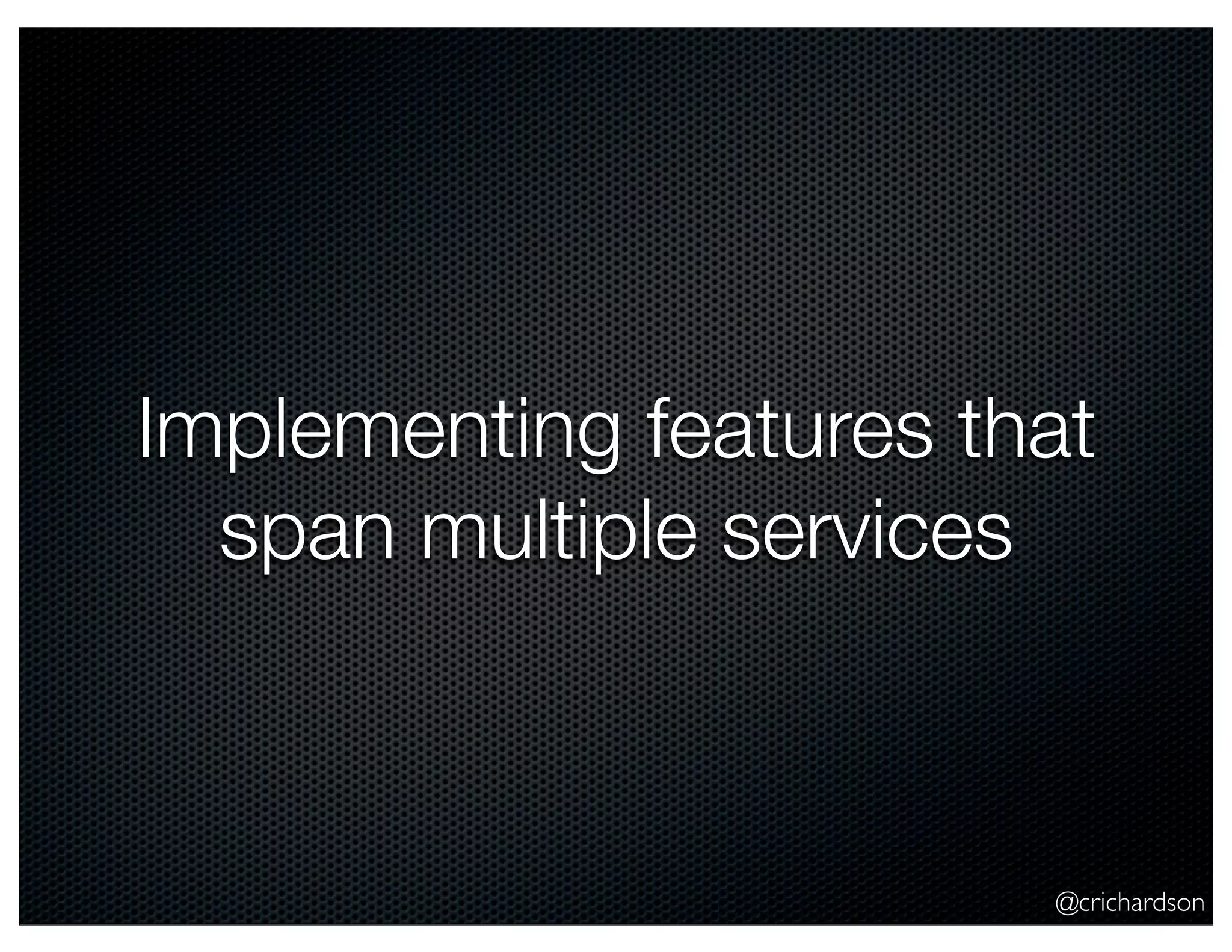 Implementing features that
span multiple services

@crichardson

 