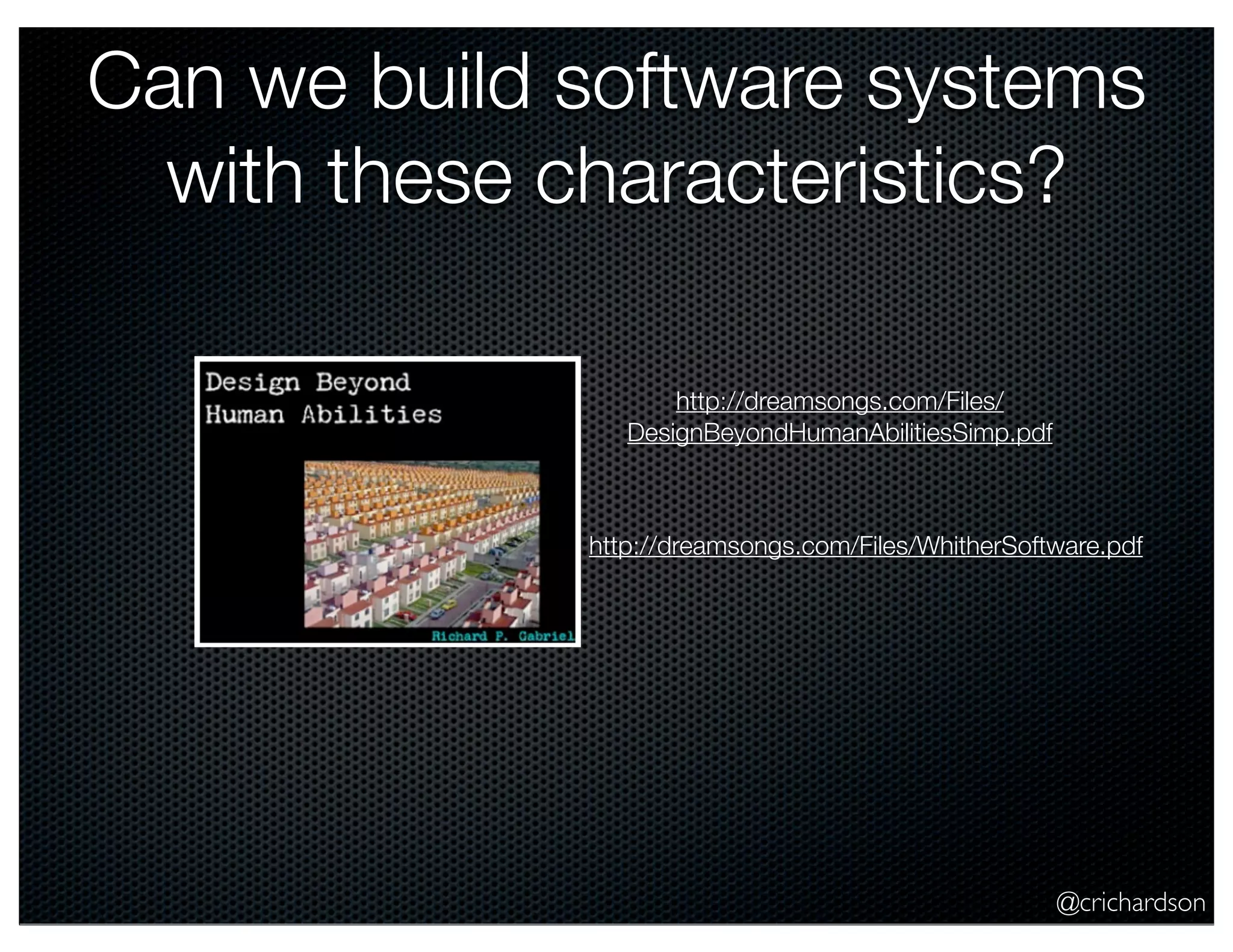 Can we build software systems
with these characteristics?
http://dreamsongs.com/Files/
DesignBeyondHumanAbilitiesSimp.pdf

http://dreamsongs.com/Files/WhitherSoftware.pdf

@crichardson

 