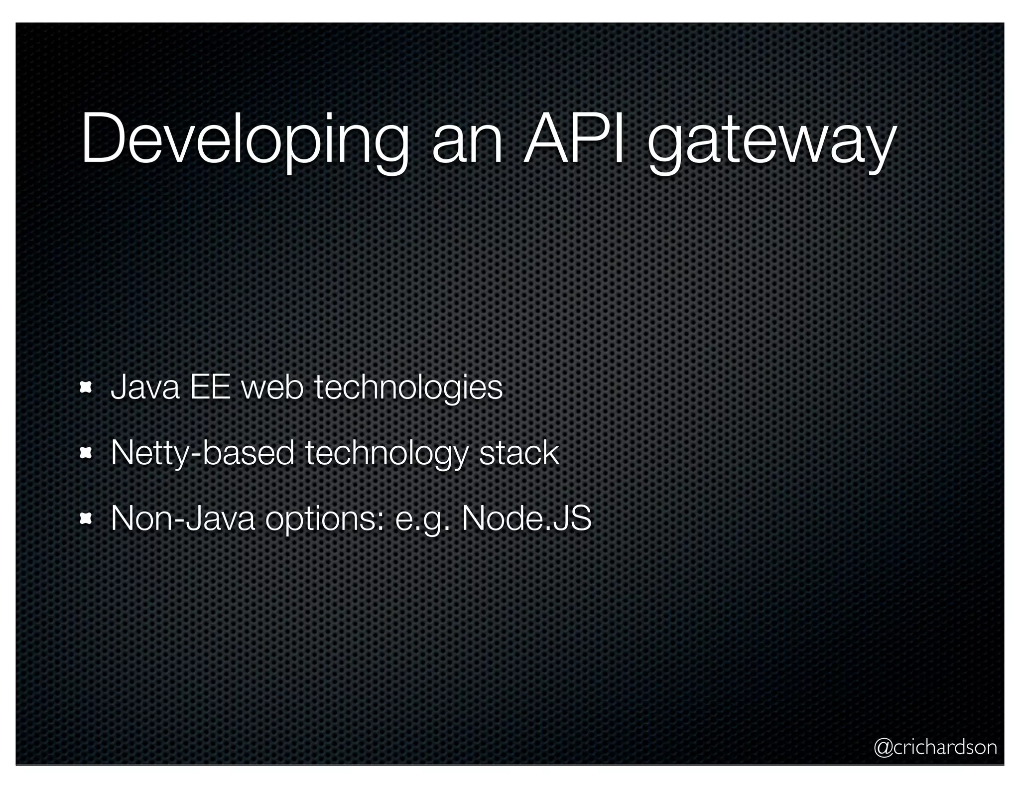 Developing an API gateway

Java EE web technologies
Netty-based technology stack
Non-Java options: e.g. Node.JS

@crichardson

 