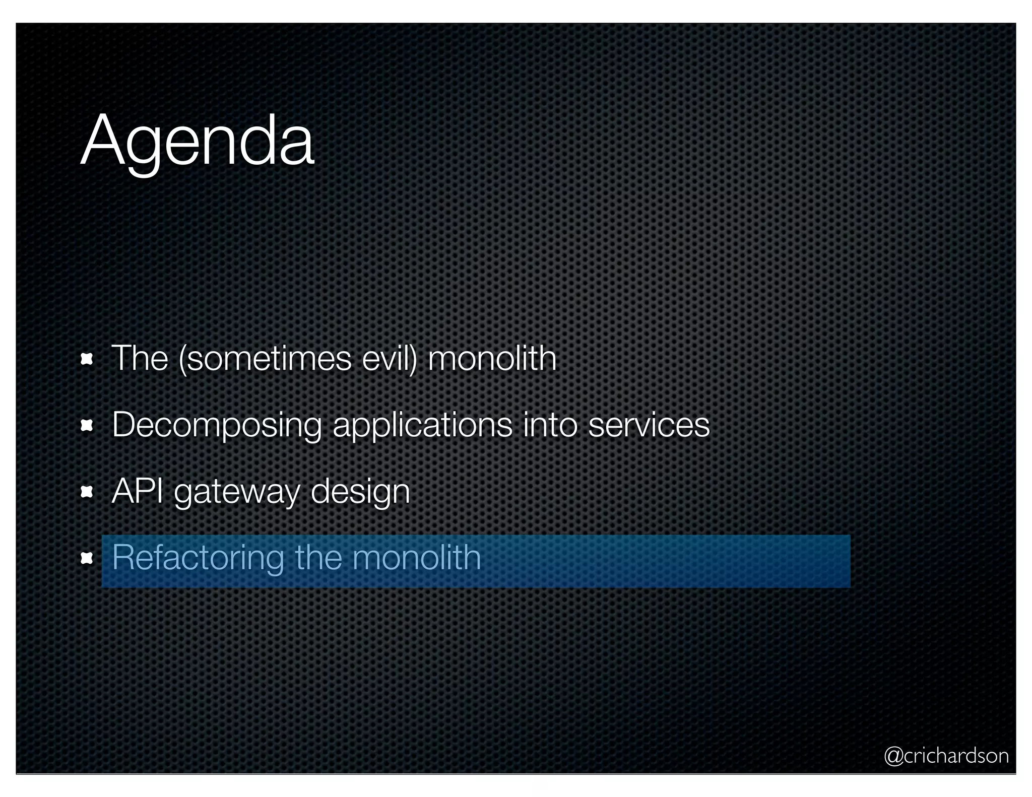 Agenda
The (sometimes evil) monolith
Decomposing applications into services
API gateway design
Refactoring the monolith

@crichardson

 