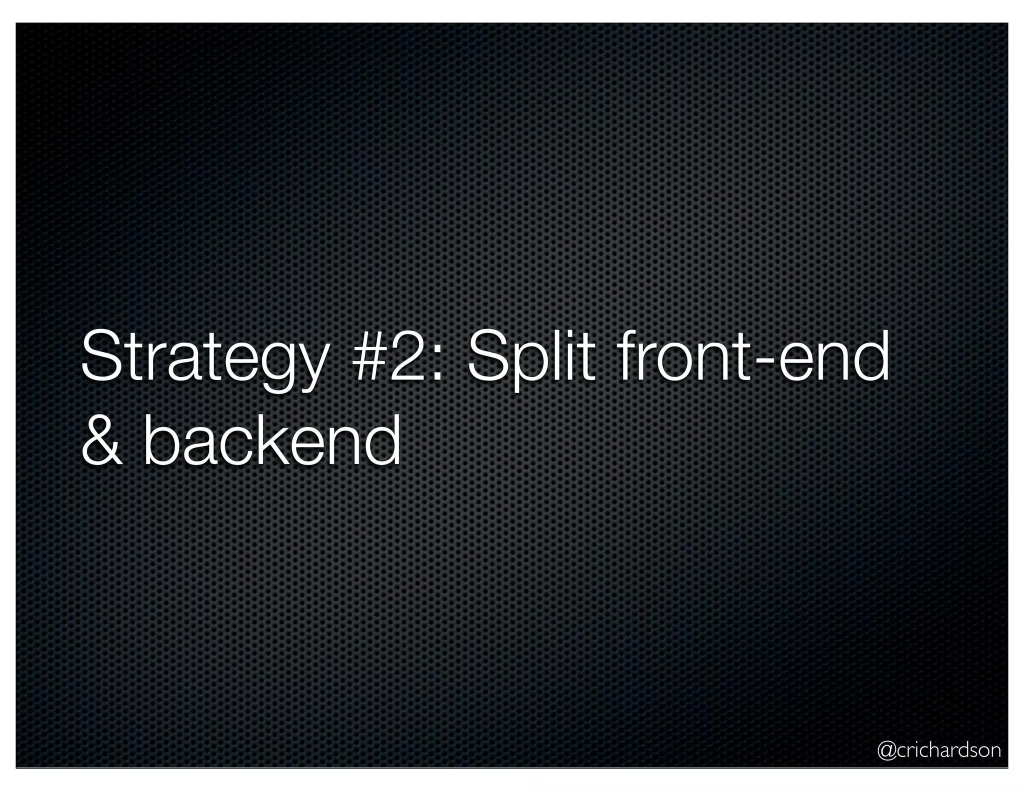 Strategy #2: Split front-end
& backend

@crichardson

 
