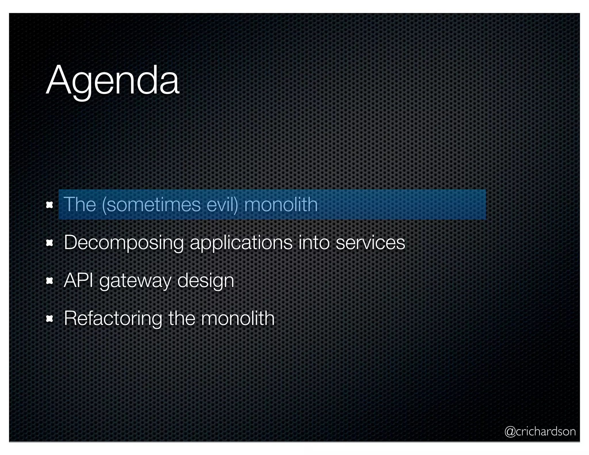 Agenda
The (sometimes evil) monolith
Decomposing applications into services
API gateway design
Refactoring the monolith

@crichardson

 